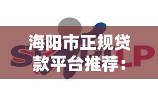 海阳市正规贷款平台推荐：企业个人融资必看攻略