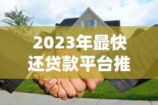 2023年最快还贷款平台推荐:低息秒批方案实测 2023年最快还贷款平台推荐:低息秒批方案实测
