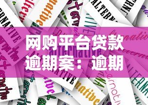 网购平台贷款逾期案：逾期后果及应对方法解析