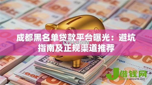 成都黑名单贷款平台曝光：避坑指南及正规渠道推荐