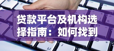 贷款平台及机构选择指南:如何找到正规靠谱的借贷渠道 贷款平台及机构选择指南:如何找到正规靠谱的借贷渠道