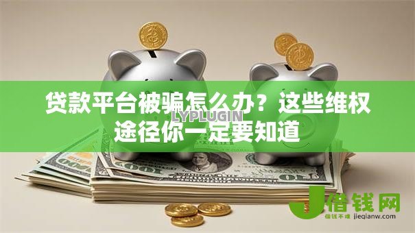 贷款平台被骗怎么办?这些维权途径你一定要知道 贷款平台被骗怎么办?这些维权途径你一定要知道