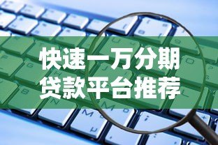 快速一万分期贷款平台推荐:低门槛、安全可靠的选择 快速一万分期贷款平台推荐:低门槛、安全可靠的选择