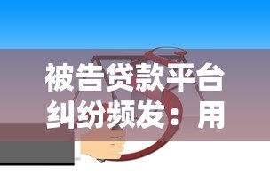 被告贷款平台纠纷频发:用户如何应对及法律风险解析 被告贷款平台纠纷频发:用户如何应对及法律风险解析