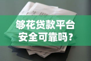 够花贷款平台安全可靠吗？全面解析资质、风控与用户口碑