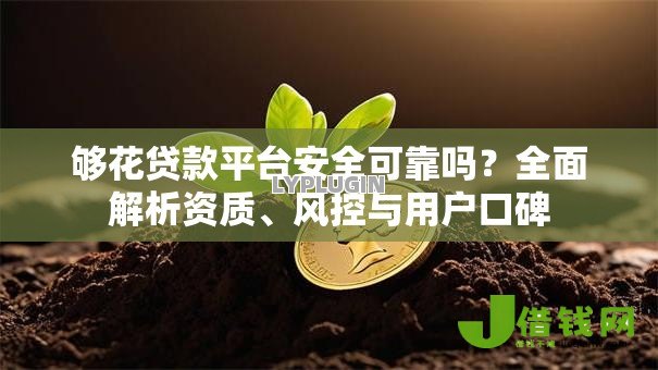 够花贷款平台安全可靠吗？全面解析资质、风控与用户口碑