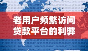 老用户频繁访问贷款平台的利弊分析及应对指南 老用户频繁访问贷款平台的利弊分析及应对指南