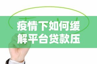 疫情下如何缓解平台贷款压力?这6个方法帮你渡过难关 疫情下如何缓解平台贷款压力?这6个方法帮你渡过难关