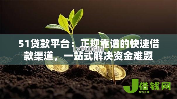 51贷款平台:正规靠谱的快速借款渠道,一站式解决资金难题 51贷款平台:正规靠谱的快速借款渠道,一站式解决资金难题