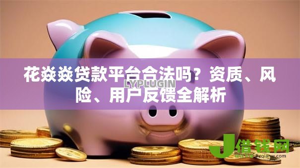花焱焱贷款平台合法吗?资质、风险、用户反馈全解析 花焱焱贷款平台合法吗?资质、风险、用户反馈全解析