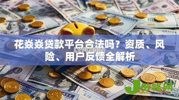 花焱焱贷款平台合法吗?资质、风险、用户反馈全解析 花焱焱贷款平台合法吗?资质、风险、用户反馈全解析