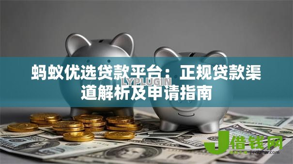 蚂蚁优选贷款平台:正规贷款渠道解析及申请指南 蚂蚁优选贷款平台:正规贷款渠道解析及申请指南
