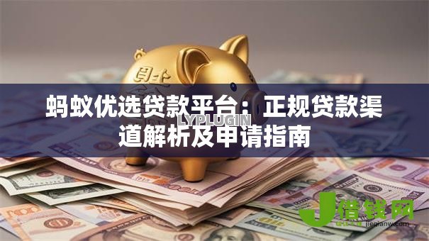 蚂蚁优选贷款平台:正规贷款渠道解析及申请指南 蚂蚁优选贷款平台:正规贷款渠道解析及申请指南