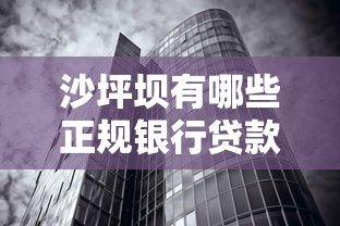沙坪坝有哪些正规银行贷款平台?一文解析本地贷款渠道 沙坪坝有哪些正规银行贷款平台?一文解析本地贷款渠道