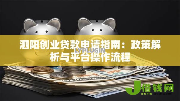 泗阳创业贷款申请指南:政策解析与平台操作流程 泗阳创业贷款申请指南:政策解析与平台操作流程