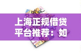 上海正规借贷平台推荐:如何选择安全可靠的贷款渠道 上海正规借贷平台推荐:如何选择安全可靠的贷款渠道