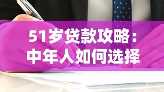 51岁贷款攻略:中年人如何选择靠谱平台及避坑指南 51岁贷款攻略:中年人如何选择靠谱平台及避坑指南