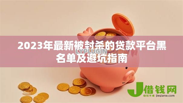 2023年最新被封杀的贷款平台黑名单及避坑指南
