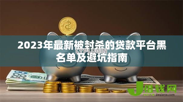 2023年最新被封杀的贷款平台黑名单及避坑指南