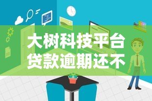 大树科技平台贷款逾期还不上怎么办?这些后果与应对方法需了解 大树科技平台贷款逾期还不上怎么办?这些后果与应对方法需了解