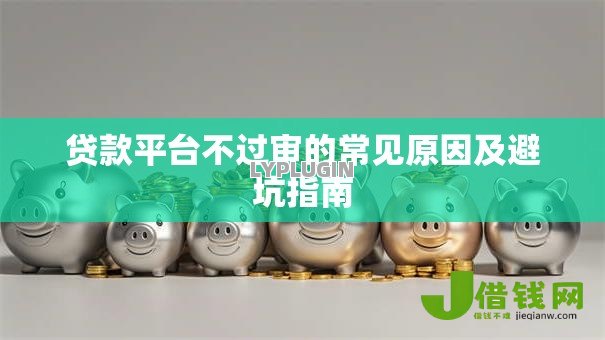 贷款平台不过审的常见原因及避坑指南 贷款平台不过审的常见原因及避坑指南