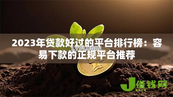 2023年贷款好过的平台排行榜：容易下款的正规平台推荐