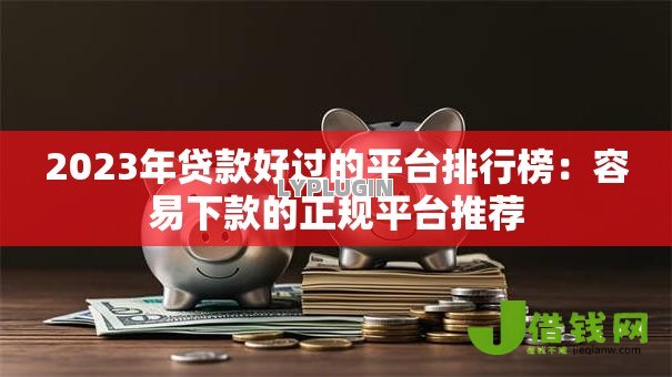 2023年贷款好过的平台排行榜：容易下款的正规平台推荐