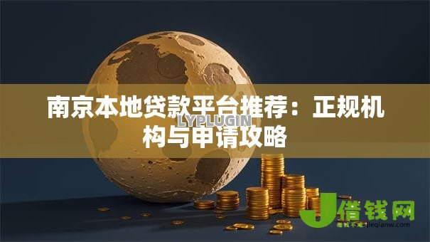 南京本地贷款平台推荐:正规机构与申请攻略 南京本地贷款平台推荐:正规机构与申请攻略