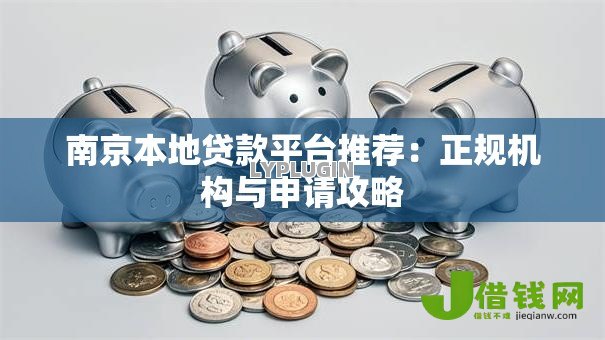 南京本地贷款平台推荐:正规机构与申请攻略 南京本地贷款平台推荐:正规机构与申请攻略