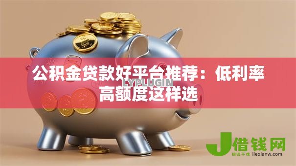 公积金贷款好平台推荐：低利率高额度这样选
