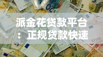 派金花贷款平台:正规贷款快速放款,解决短期资金需求 派金花贷款平台:正规贷款快速放款,解决短期资金需求