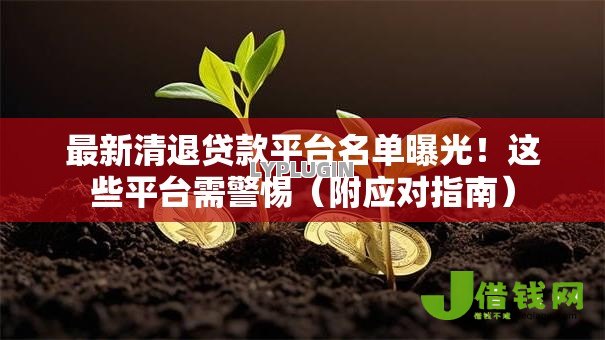 最新清退贷款平台名单曝光!这些平台需警惕(附应对指南) 最新清退贷款平台名单曝光!这些平台需警惕(附应对指南)