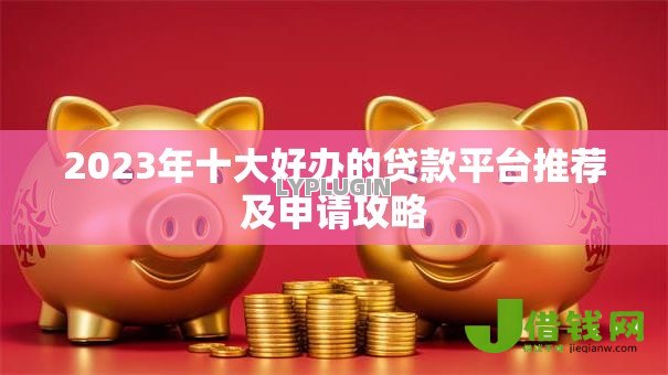 2023年十大好办的贷款平台推荐及申请攻略