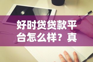 好时贷贷款平台怎么样?真实评测+避坑指南 好时贷贷款平台怎么样?真实评测+避坑指南