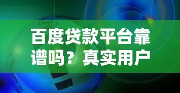 百度贷款平台靠谱吗?真实用户评测与申请流程解析 百度贷款平台靠谱吗?真实用户评测与申请流程解析