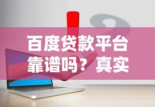 百度贷款平台靠谱吗?真实用户评测与申请流程解析 百度贷款平台靠谱吗?真实用户评测与申请流程解析