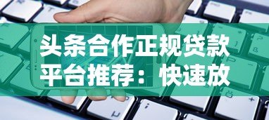 头条合作正规贷款平台推荐:快速放款安全可靠的借款渠道 头条合作正规贷款平台推荐:快速放款安全可靠的借款渠道