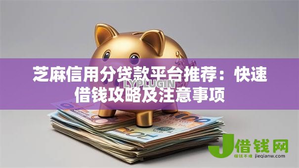 芝麻信用分贷款平台推荐:快速借钱攻略及注意事项 芝麻信用分贷款平台推荐:快速借钱攻略及注意事项