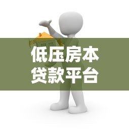 低压房本贷款平台推荐:房产抵押贷款全流程解析 低压房本贷款平台推荐:房产抵押贷款全流程解析