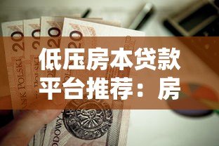低压房本贷款平台推荐:房产抵押贷款全流程解析 低压房本贷款平台推荐:房产抵押贷款全流程解析