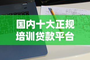 国内十大正规培训贷款平台推荐：资质、利息、申请流程详解