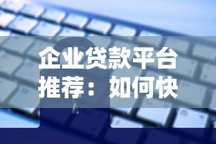 企业贷款平台推荐:如何快速选择低息高额度的正规渠道 企业贷款平台推荐:如何快速选择低息高额度的正规渠道