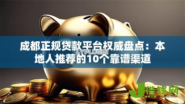 成都正规贷款平台权威盘点：本地人推荐的10个靠谱渠道
