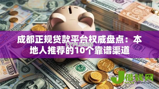 成都正规贷款平台权威盘点：本地人推荐的10个靠谱渠道