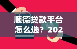 顺德贷款平台怎么选？2023年正规低息方案与避坑指南