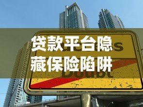 贷款平台隐藏保险陷阱?这5大雷区千万别踩 贷款平台隐藏保险陷阱?这5大雷区千万别踩