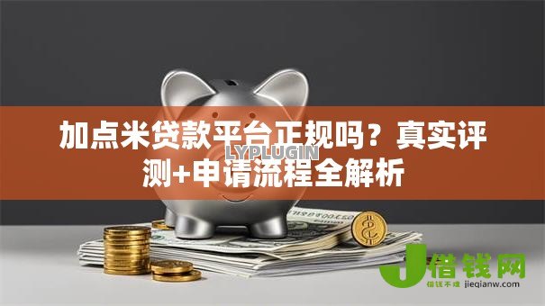 加点米贷款平台正规吗?真实评测+申请流程全解析 加点米贷款平台正规吗?真实评测+申请流程全解析