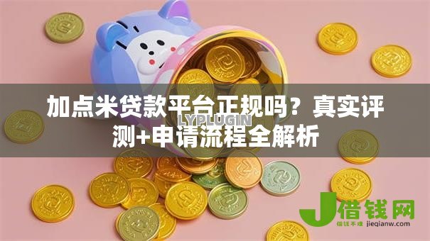加点米贷款平台正规吗?真实评测+申请流程全解析 加点米贷款平台正规吗?真实评测+申请流程全解析