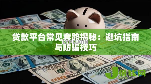 贷款平台常见套路揭秘:避坑指南与防骗技巧 贷款平台常见套路揭秘:避坑指南与防骗技巧