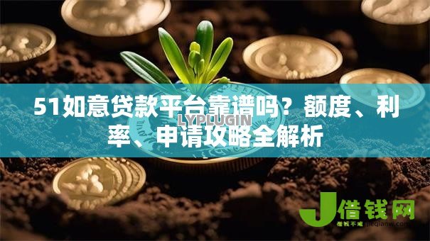 51如意贷款平台靠谱吗？额度、利率、申请攻略全解析